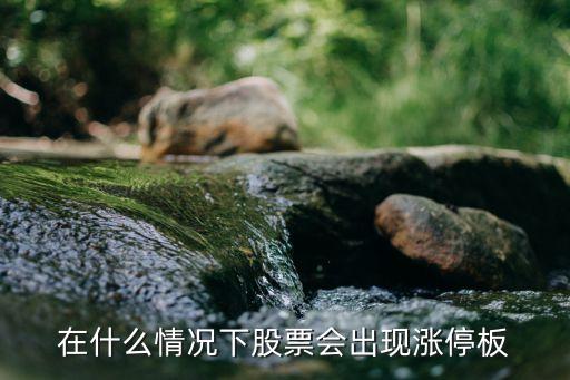 在什么情况下股票会出现涨停板