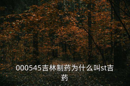 000545吉林制药为什么叫st吉药