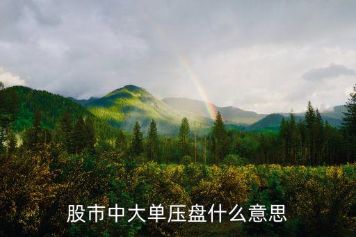 股市中大单压盘什么意思