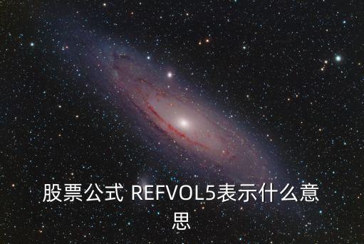 ref股票代表什么意思，股票公式 REFVOL5表示什么意思