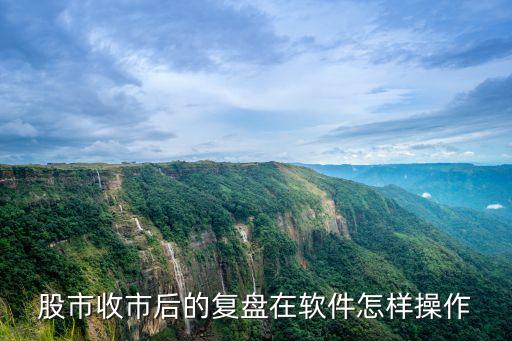股市收市后的复盘在软件怎样操作