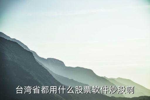 台湾省都用什么股票软件炒股啊