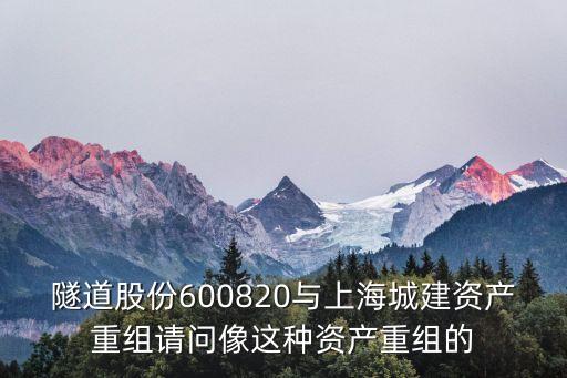 隧道股份600820与上海城建资产重组请问像这种资产重组的
