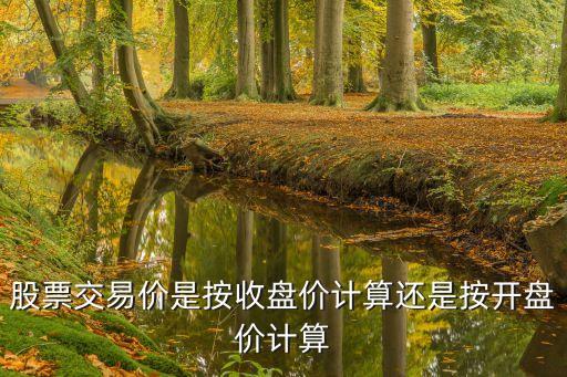 股票交易价是按收盘价计算还是按开盘价计算
