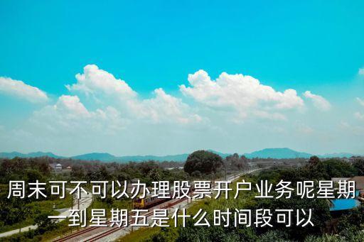 股票周五什么时候开，股票开户时间周末股票可以开户吗