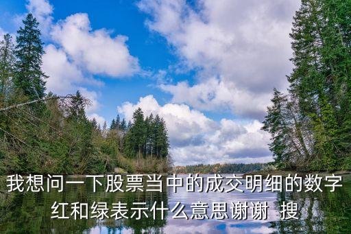 我想问一下股票当中的成交明细的数字红和绿表示什么意思谢谢  搜