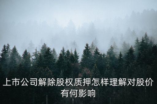上市公司解除股权质押怎样理解对股价有何影响