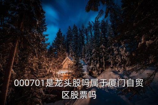 000701是龙头股吗属于厦门自贸区股票吗