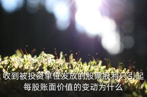 为什么股票股利不改变面值，收到被投资单位发放的股票股利只引起每股账面价值的变动为什么