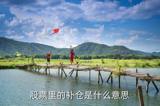 股票加仓补仓法是什么，股票里的补仓是什么意思