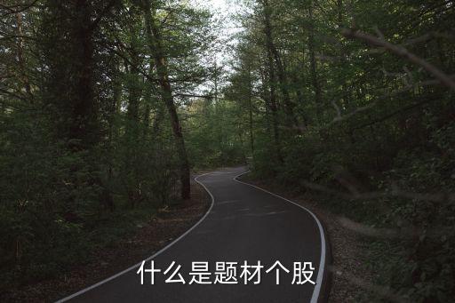 股票题材是什么，什么是题材股有哪些