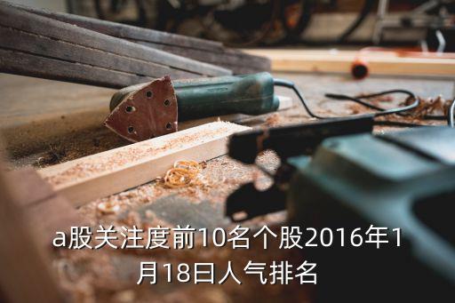 a股关注度前10名个股2016年1月18曰人气排名