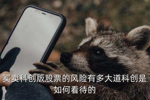 买卖科创版股票的风险有多大道科创是如何看待的