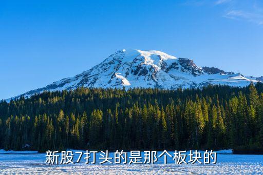 新股7打头的是那个板块的