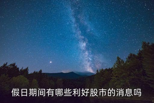 假日期间有哪些利好股市的消息吗