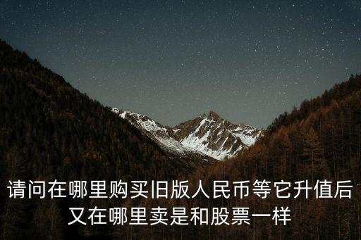 802是什么股票，请问在哪里购买旧版人民币等它升值后又在哪里卖是和股票一样