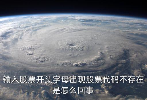 输入股票开头字母出现股票代码不存在是怎么回事
