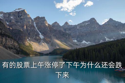 有的股票上午涨停了下午为什么还会跌下来