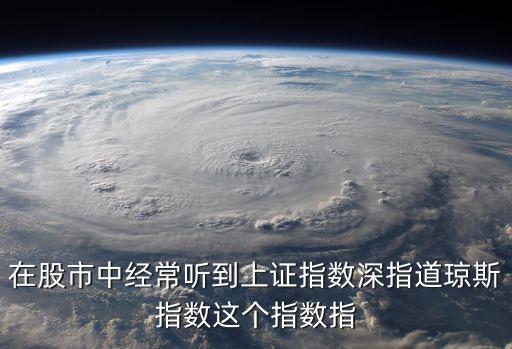 在股市中经常听到上证指数深指道琼斯指数这个指数指