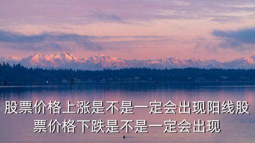 股票高开为什么也有大阳线，股票价格上涨是不是一定会出现阳线股票价格下跌是不是一定会出现