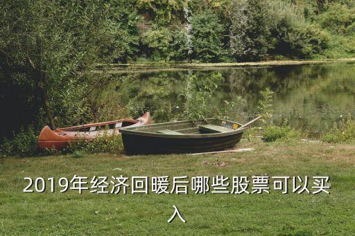 2019年经济回暖后哪些股票可以买入