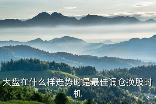 大盘在什么样走势时是最佳调仓换股时机