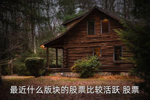 最近什么版块的股票比较活跃 股票