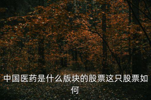 中国医药是什么版块的股票这只股票如何