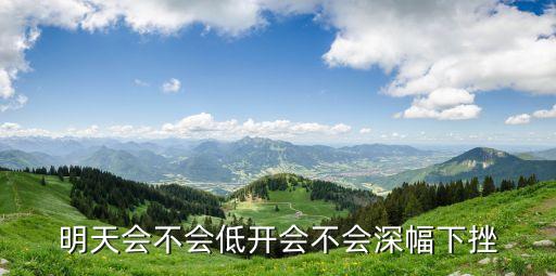 明天会不会低开会不会深幅下挫