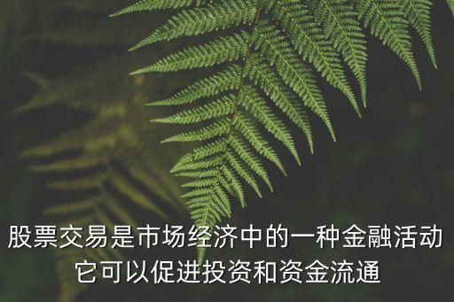 股票交易是市场经济中的一种金融活动它可以促进投资和资金流通