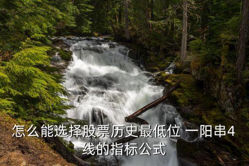 怎么能选择股票历史最低位 一阳串4线的指标公式