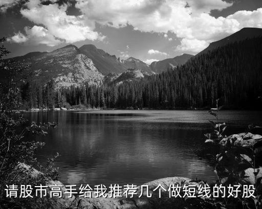 请股市高手给我推荐几个做短线的好股