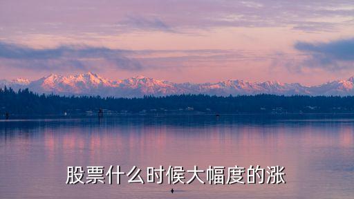 股票什么时候大幅度的涨