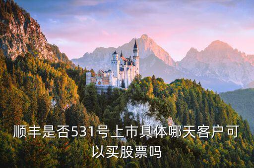 顺丰是否531号上市具体哪天客户可以买股票吗