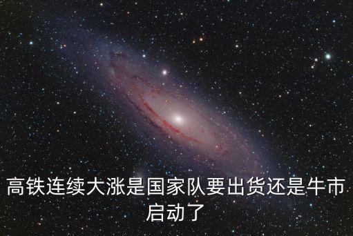 高铁连续大涨是国家队要出货还是牛市启动了
