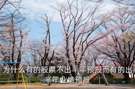 为什么有的股票不出半年预报而有的出半年业绩预报