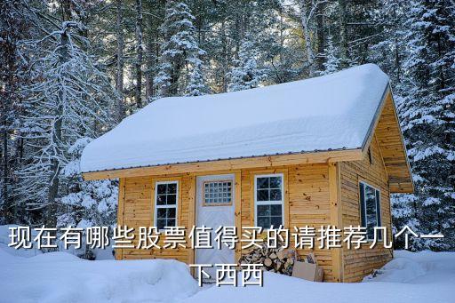 现在有哪些股票值得买的请推荐几个一下西西
