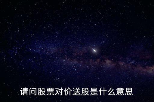 请问股票对价送股是什么意思