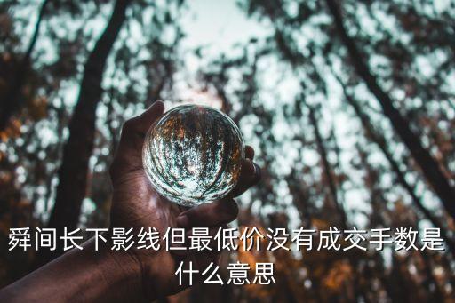 舜间长下影线但最低价没有成交手数是什么意思
