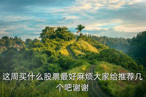 这周买什么股票最好麻烦大家给推荐几个吧谢谢