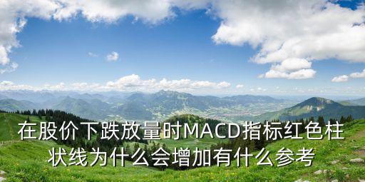股票回落到什么线会涨，在股价下跌放量时MACD指标红色柱状线为什么会增加有什么参考