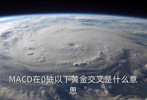 MACD在0轴以下黄金交叉是什么意思