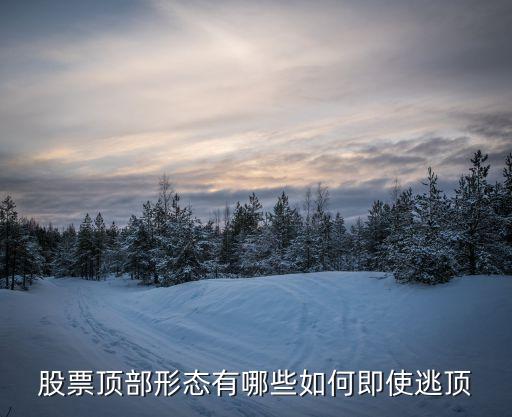 股票顶部形态有哪些如何即使逃顶