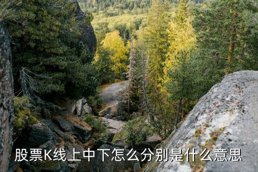 股票K线上中下怎么分别是什么意思