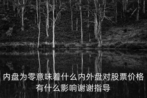 内盘为零意味着什么内外盘对股票价格有什么影响谢谢指导
