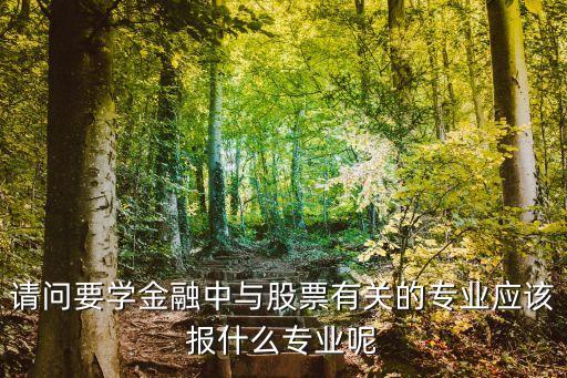 请问要学金融中与股票有关的专业应该报什么专业呢