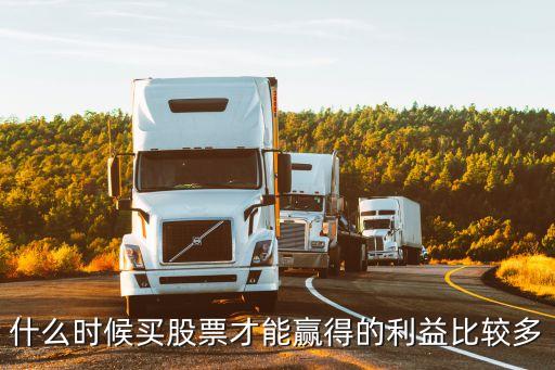 什么时候买股票才能赢得的利益比较多