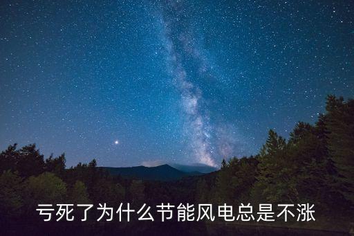 风力发电的股票为什么不涨，亏死了为什么节能风电总是不涨