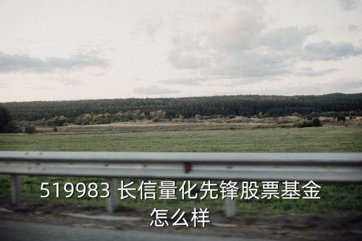 519983 长信量化先锋股票基金怎么样