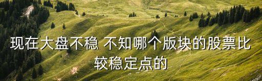 大陆板块什么最平稳股票，当前情况什么股比较平稳
